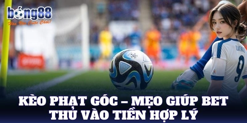 Kèo Phạt Góc – Mẹo giúp bet thủ vào tiền hợp lý
