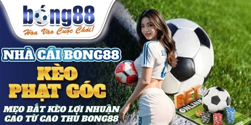 Kèo Phạt Góc – Mẹo Bắt Kèo Lợi Nhuận Cao Từ Cao Thủ Bong88