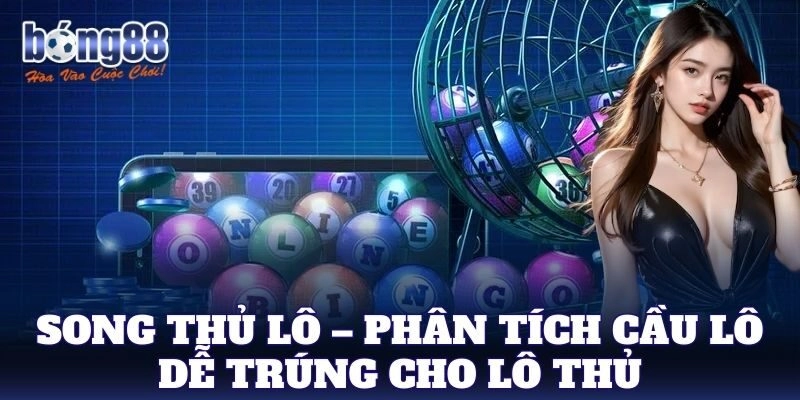 Song Thủ Lô – Phân tích cầu lô dễ trúng cho lô thủ