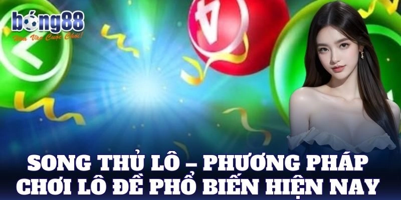 Song Thủ Lô – Phương pháp chơi lô đề phổ biến hiện nay