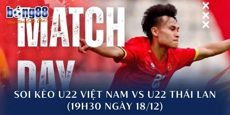 Soi Kèo U22 Việt Nam Vs U22 Thái Lan (19h30 Ngày 18/12)